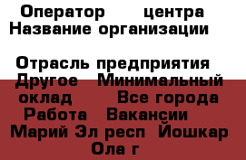 Оператор Call-центра › Название организации ­ Killfish discount bar › Отрасль предприятия ­ Другое › Минимальный оклад ­ 1 - Все города Работа » Вакансии   . Марий Эл респ.,Йошкар-Ола г.